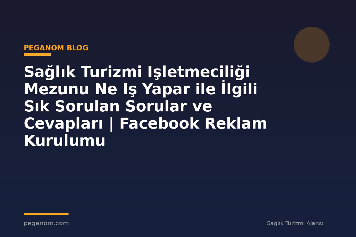 Sağlık Turizmi Işletmeciliği Mezunu Ne Iş Yapar ile İlgili Sık Sorulan Sorular ve Cevapları | Facebook Reklam Kurulumu
