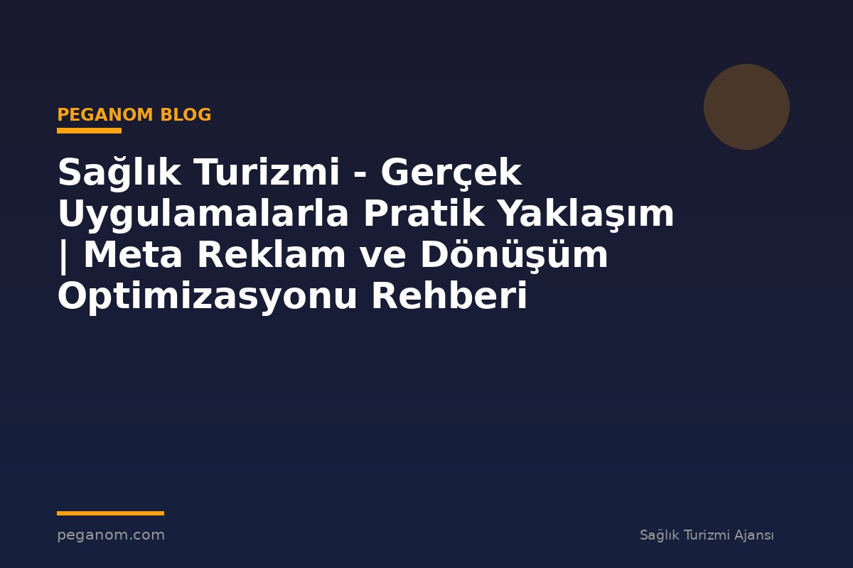 Sağlık Turizmi - Gerçek Uygulamalarla Pratik Yaklaşım | Meta Reklam ve Dönüşüm Optimizasyonu Rehberi