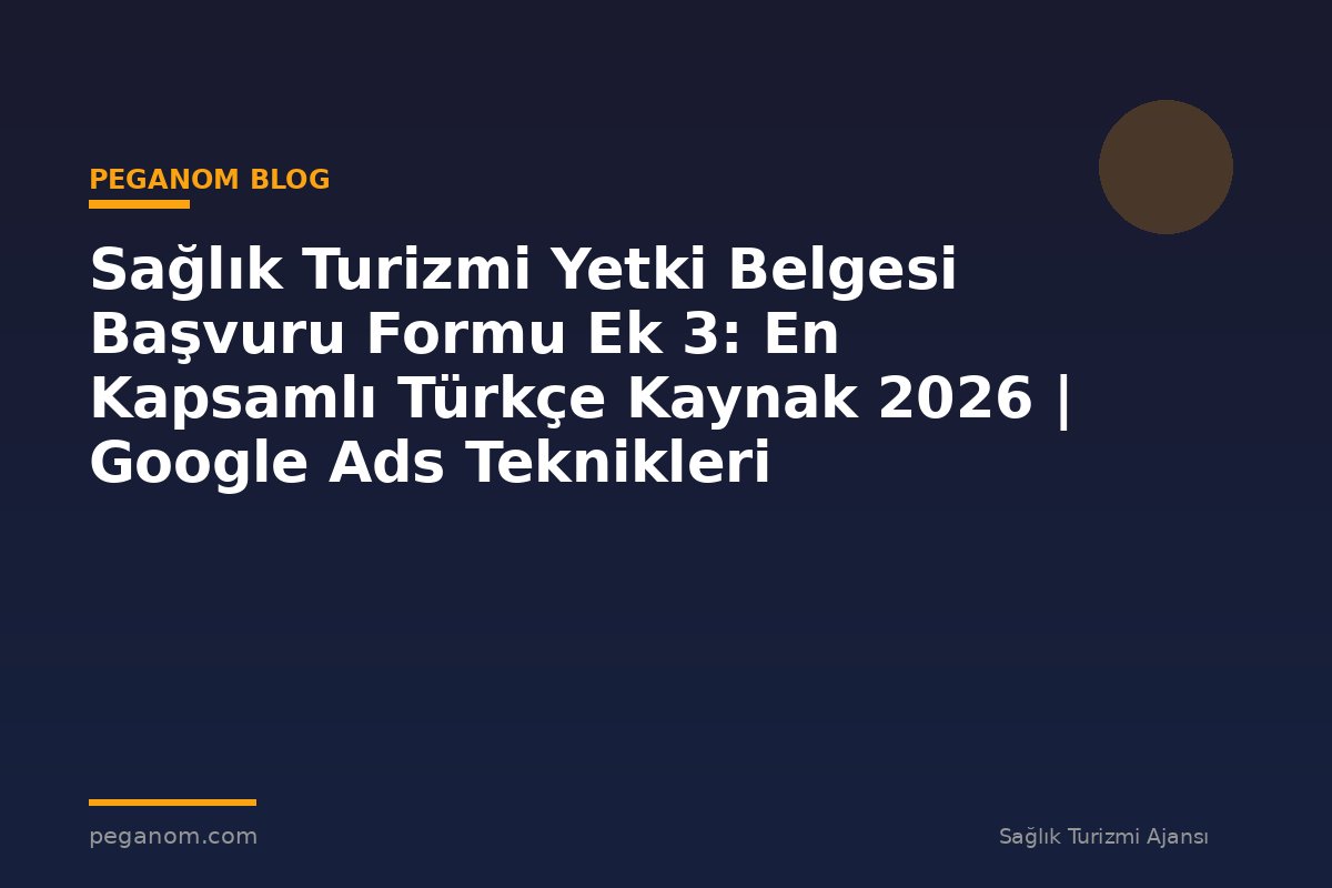 Sağlık Turizmi Yetki Belgesi Başvuru Formu Ek 3: En Kapsamlı Türkçe Kaynak 2026 | Google Ads Teknikleri