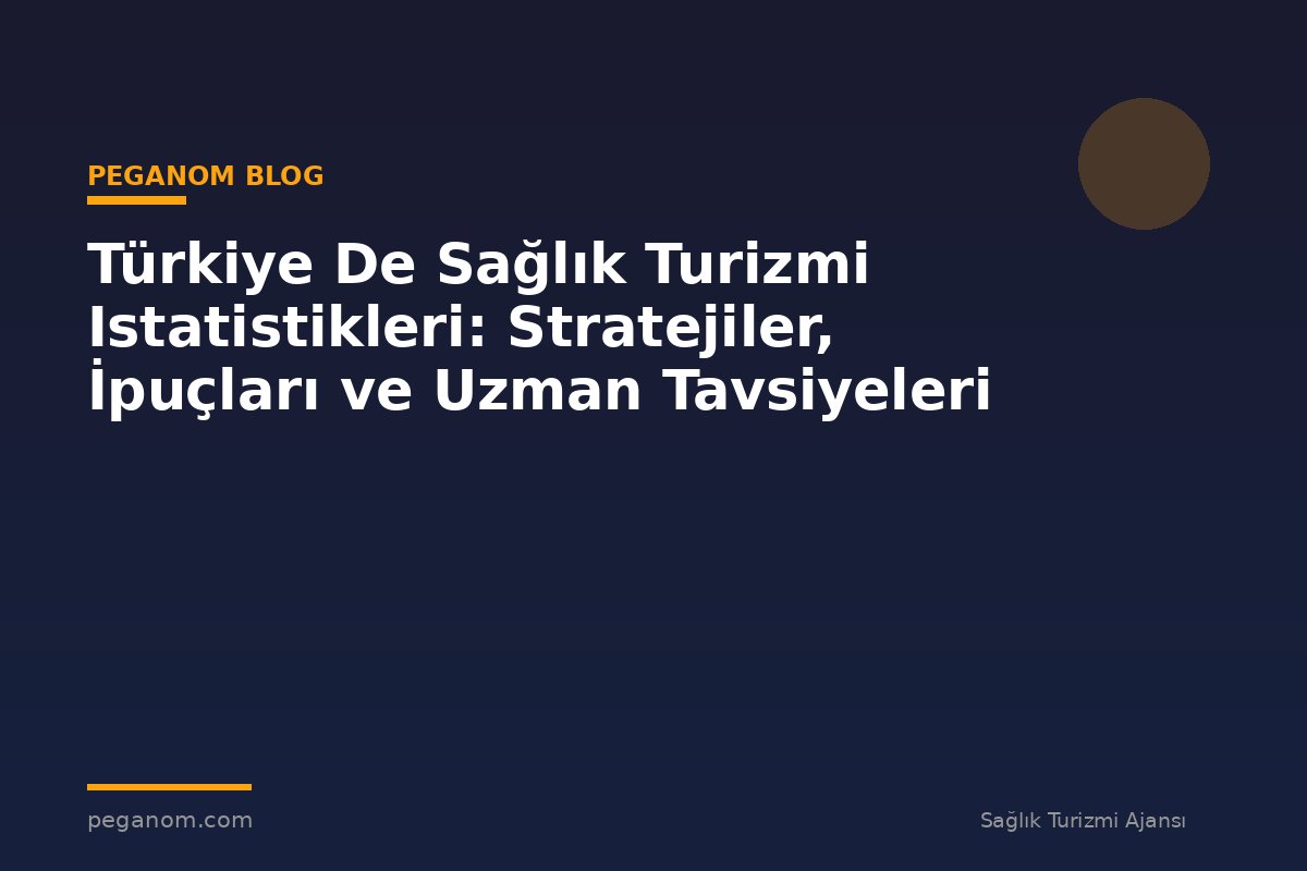 Türkiye De Sağlık Turizmi Istatistikleri: Stratejiler, İpuçları ve Uzman Tavsiyeleri