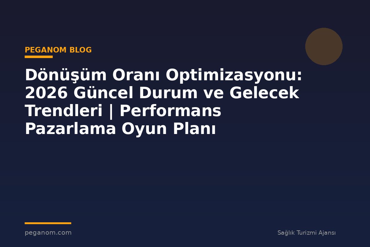 Dönüşüm Oranı Optimizasyonu: 2026 Güncel Durum ve Gelecek Trendleri | Performans Pazarlama Oyun Planı