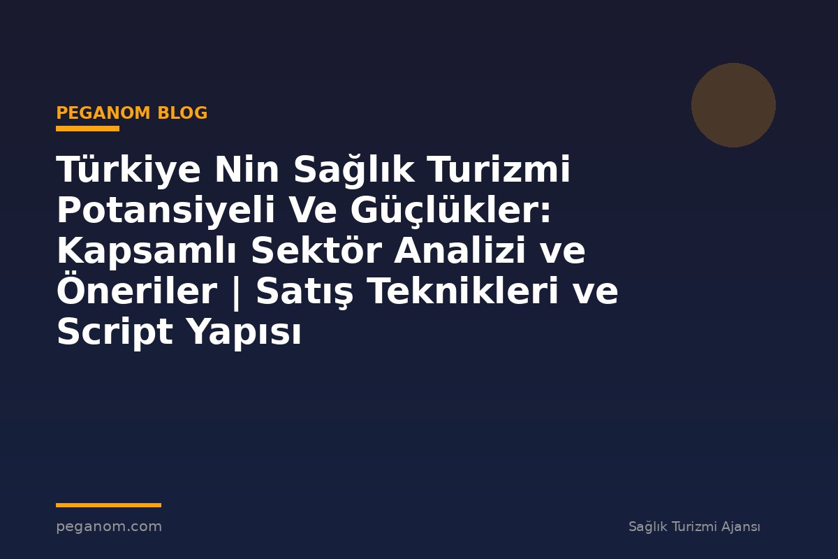 Türkiye Nin Sağlık Turizmi Potansiyeli Ve Güçlükler: Kapsamlı Sektör Analizi ve Öneriler | Satış Teknikleri ve Script Yapısı