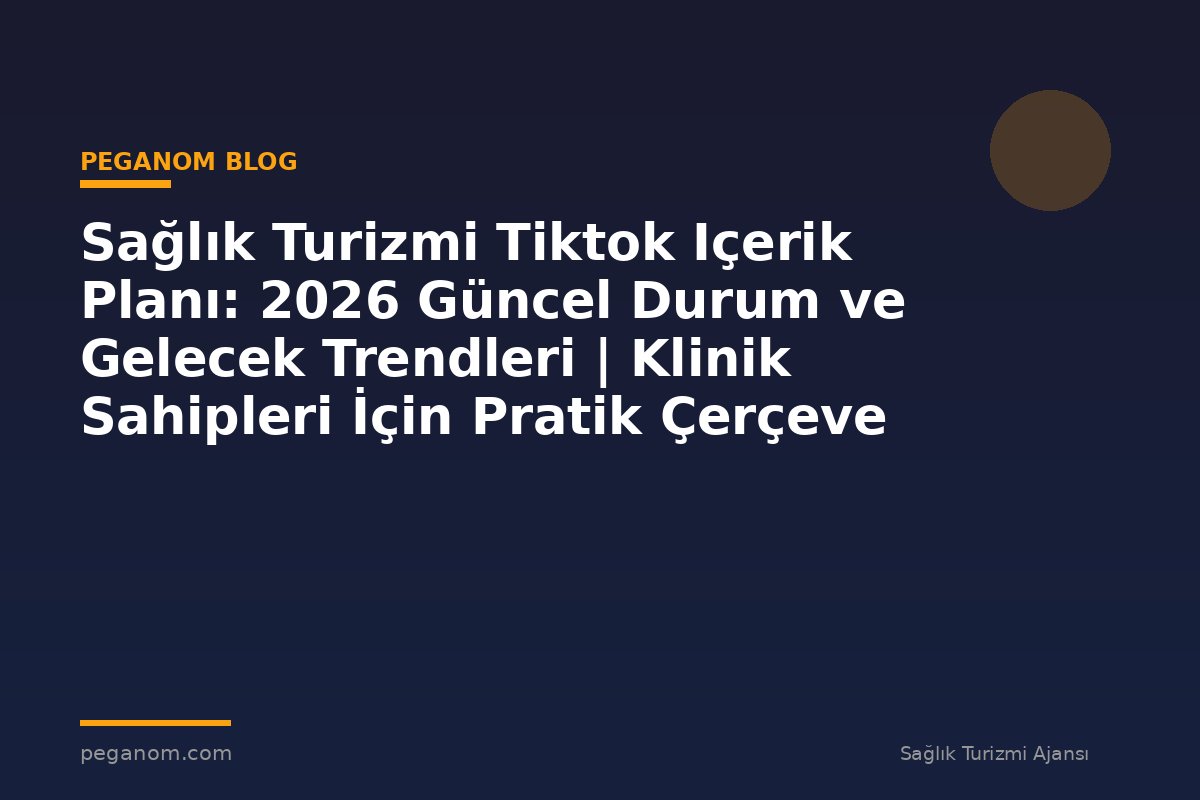 Sağlık Turizmi Tiktok Içerik Planı: 2026 Güncel Durum ve Gelecek Trendleri | Klinik Sahipleri İçin Pratik Çerçeve