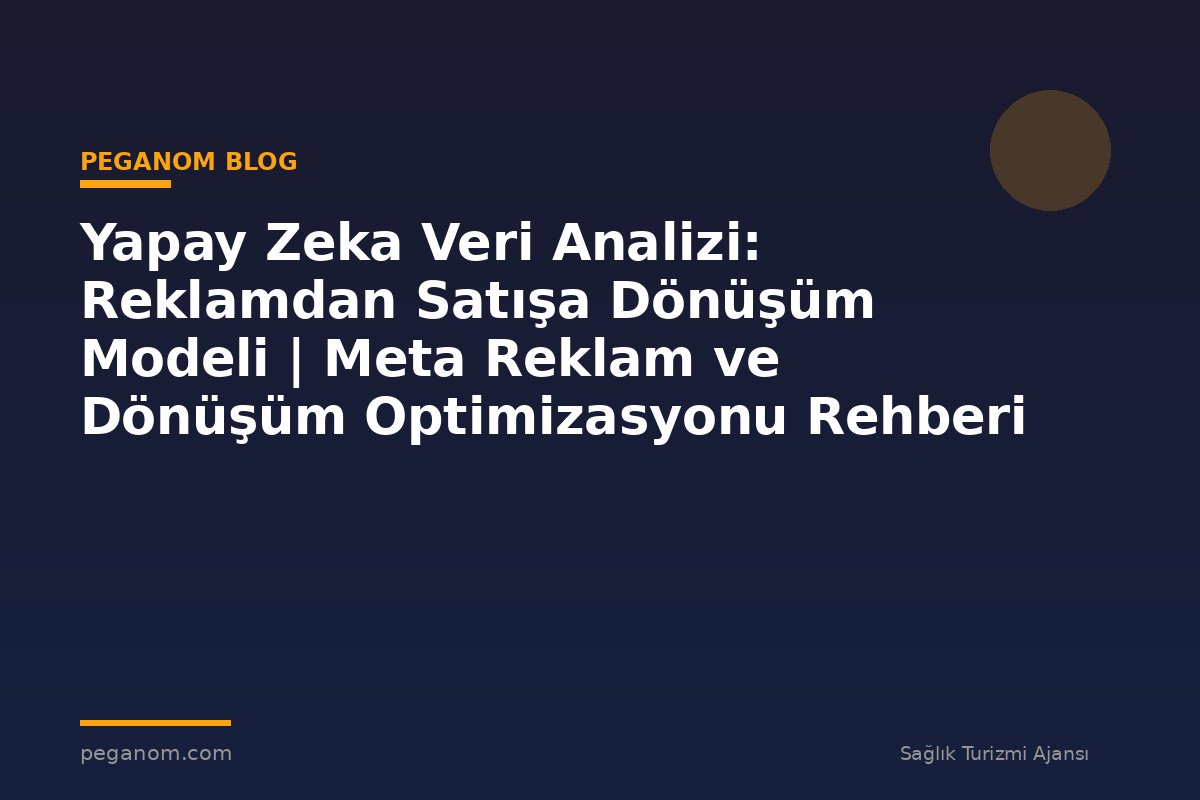 Yapay Zeka Veri Analizi: Reklamdan Satışa Dönüşüm Modeli | Meta Reklam ve Dönüşüm Optimizasyonu Rehberi