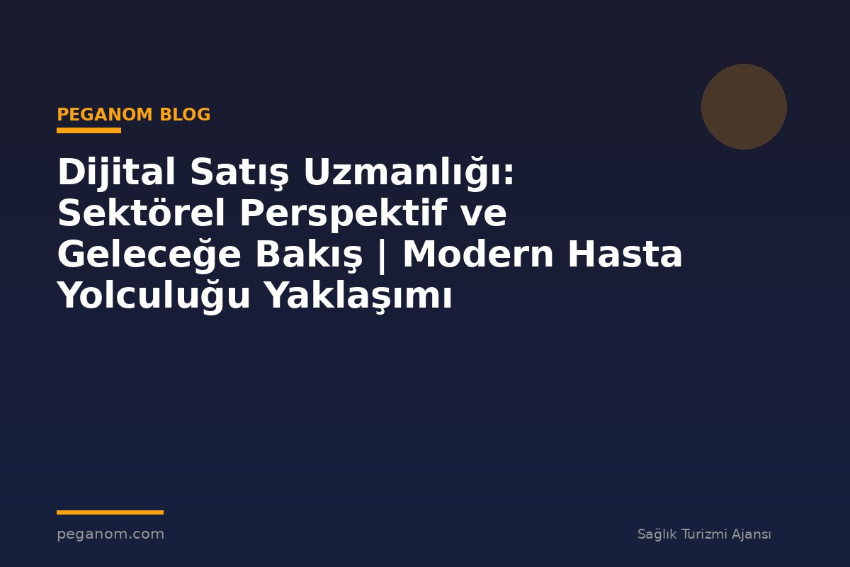 Dijital Satış Uzmanlığı: Sektörel Perspektif ve Geleceğe Bakış | Modern Hasta Yolculuğu Yaklaşımı
