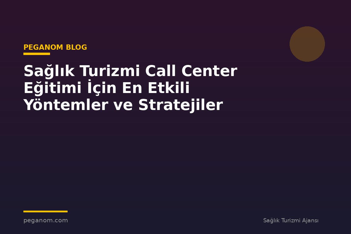 Sağlık Turizmi Call Center Eğitimi İçin En Etkili Yöntemler ve Stratejiler