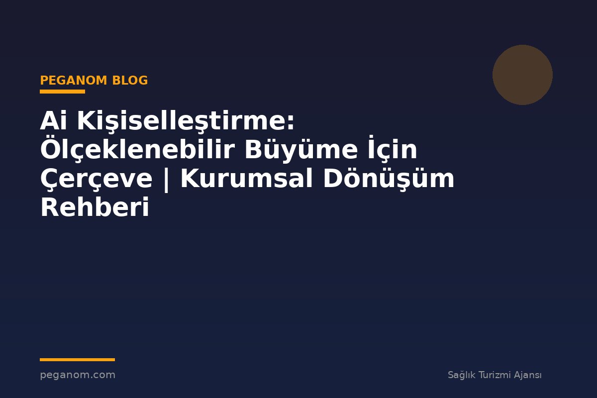 Ai Kişiselleştirme: Ölçeklenebilir Büyüme İçin Çerçeve | Kurumsal Dönüşüm Rehberi