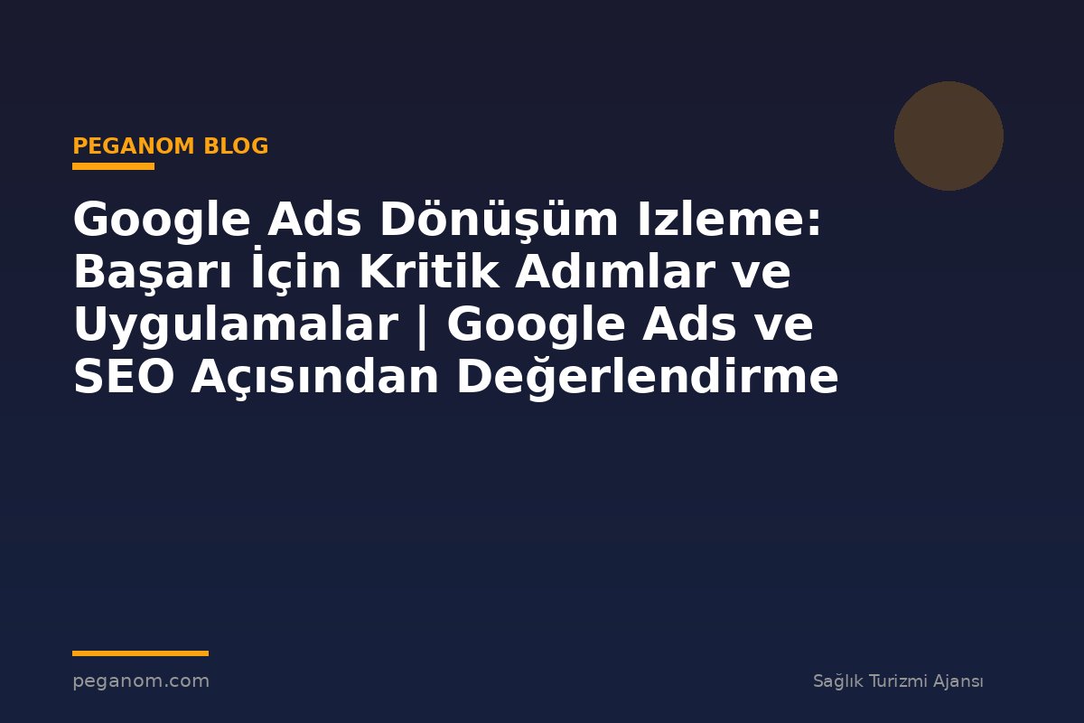 Google Ads Dönüşüm Izleme: Başarı İçin Kritik Adımlar ve Uygulamalar | Google Ads ve SEO Açısından Değerlendirme