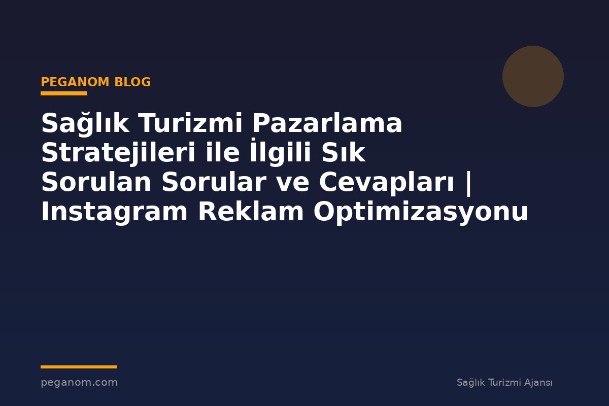 Sağlık Turizmi Pazarlama Stratejileri ile İlgili Sık Sorulan Sorular ve Cevapları | Instagram Reklam Optimizasyonu