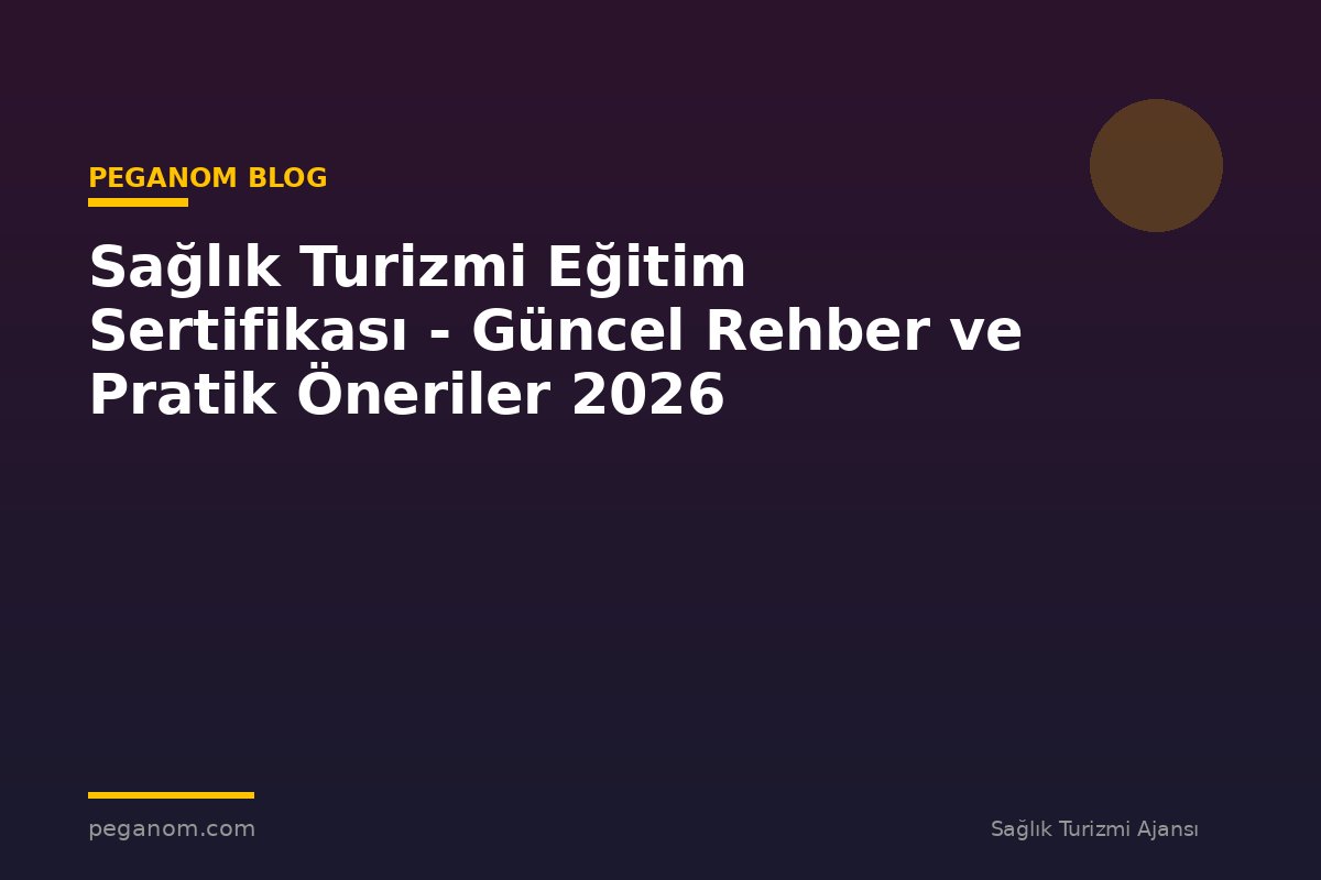 Sağlık Turizmi Eğitim Sertifikası - Güncel Rehber ve Pratik Öneriler 2026