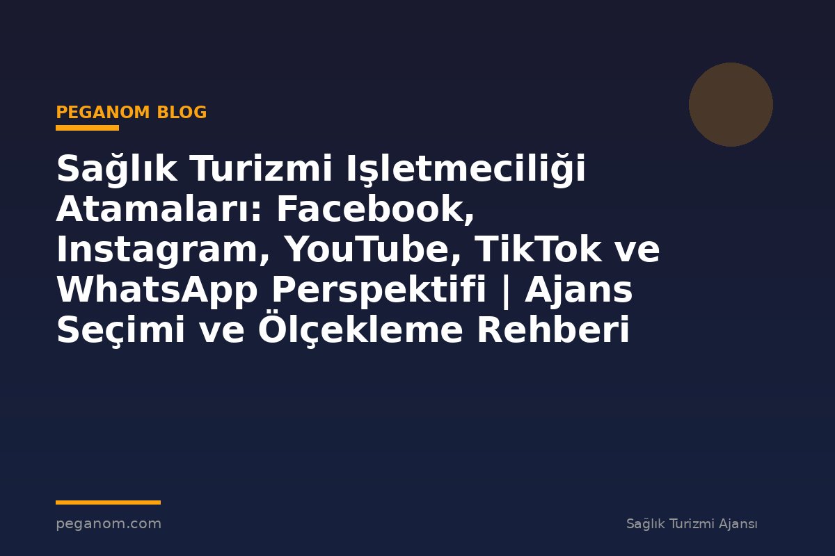 Sağlık Turizmi Işletmeciliği Atamaları: Facebook, Instagram, YouTube, TikTok ve WhatsApp Perspektifi | Ajans Seçimi ve Ölçekleme Rehberi