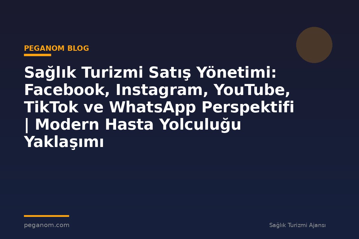 Sağlık Turizmi Satış Yönetimi: Facebook, Instagram, YouTube, TikTok ve WhatsApp Perspektifi | Modern Hasta Yolculuğu Yaklaşımı
