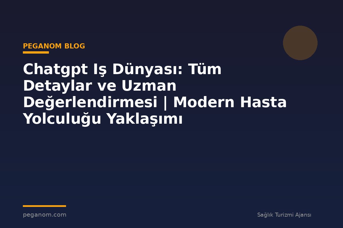 Chatgpt Iş Dünyası: Tüm Detaylar ve Uzman Değerlendirmesi | Modern Hasta Yolculuğu Yaklaşımı