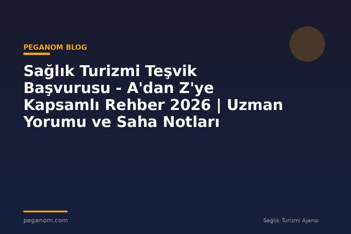 Sağlık Turizmi Teşvik Başvurusu - A'dan Z'ye Kapsamlı Rehber 2026 | Uzman Yorumu ve Saha Notları