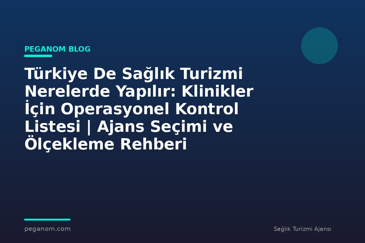 Türkiye De Sağlık Turizmi Nerelerde Yapılır: Klinikler İçin Operasyonel Kontrol Listesi | Ajans Seçimi ve Ölçekleme Rehberi
