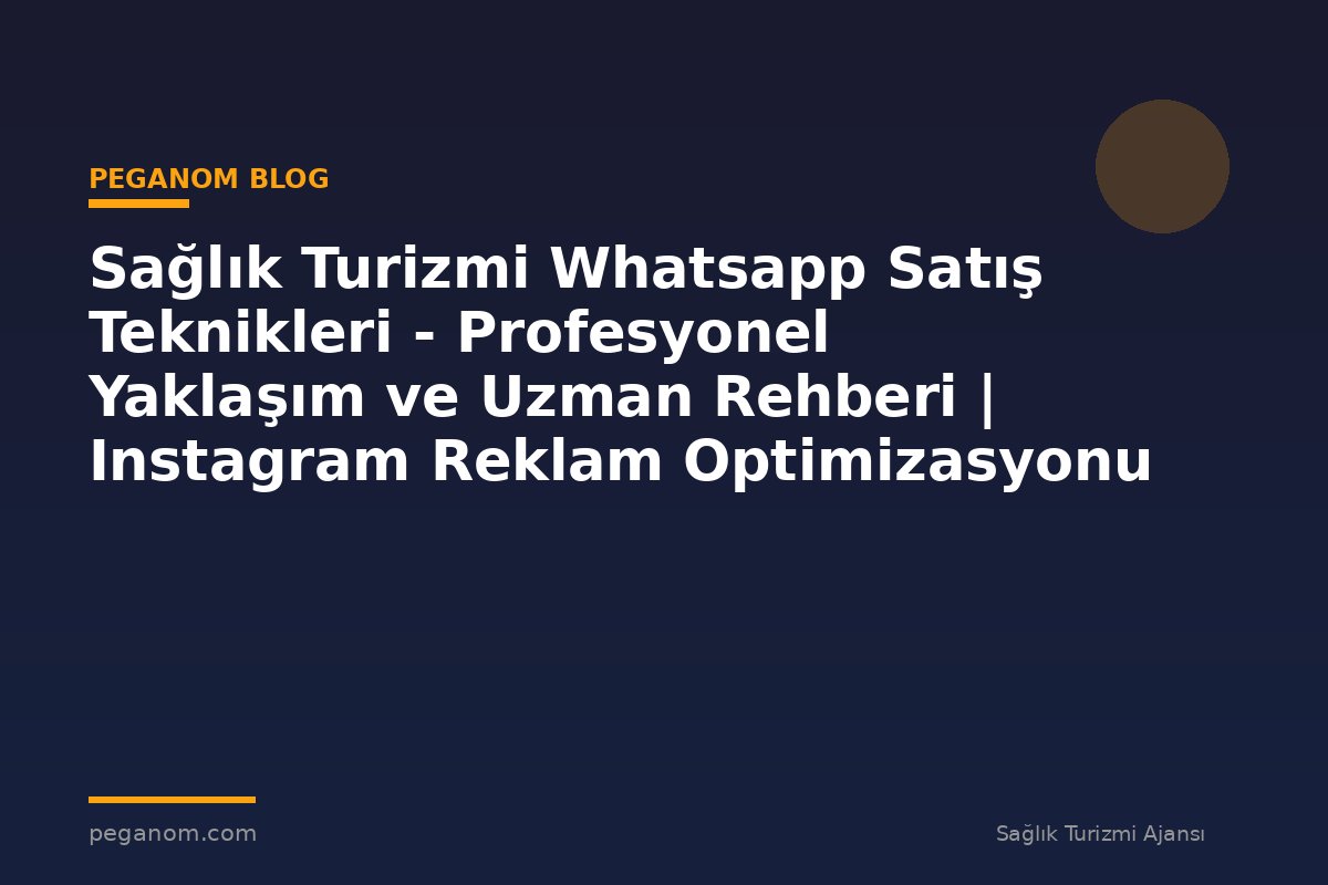 Sağlık Turizmi Whatsapp Satış Teknikleri - Profesyonel Yaklaşım ve Uzman Rehberi | Instagram Reklam Optimizasyonu