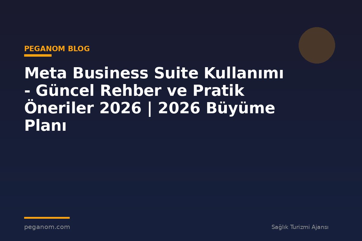 Meta Business Suite Kullanımı - Güncel Rehber ve Pratik Öneriler 2026 | 2026 Büyüme Planı