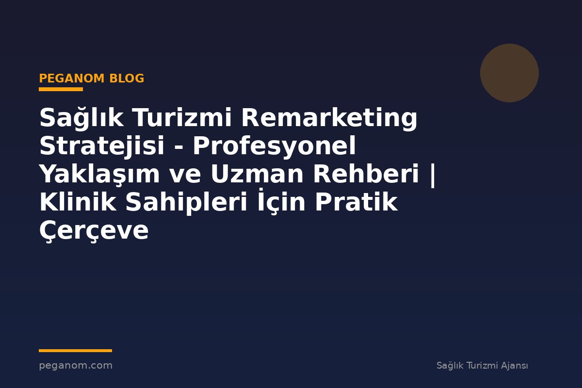 Sağlık Turizmi Remarketing Stratejisi - Profesyonel Yaklaşım ve Uzman Rehberi | Klinik Sahipleri İçin Pratik Çerçeve