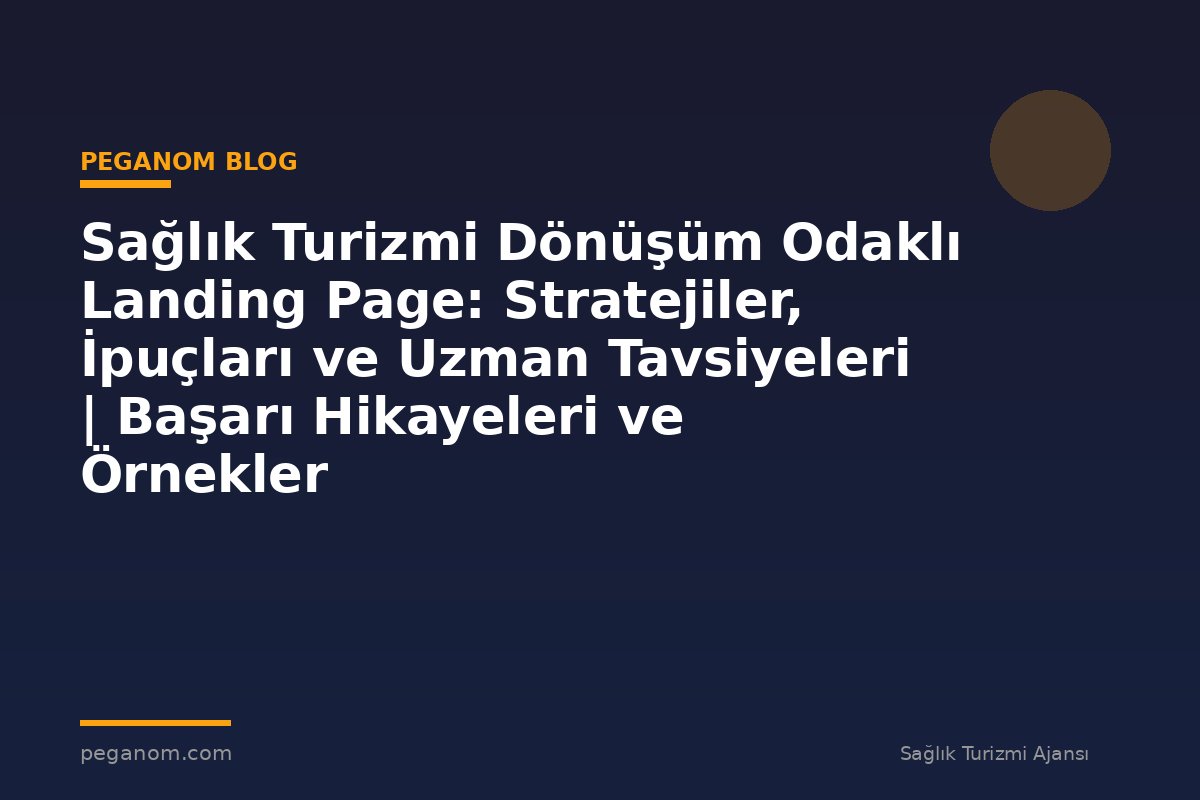 Sağlık Turizmi Dönüşüm Odaklı Landing Page: Stratejiler, İpuçları ve Uzman Tavsiyeleri | Başarı Hikayeleri ve Örnekler