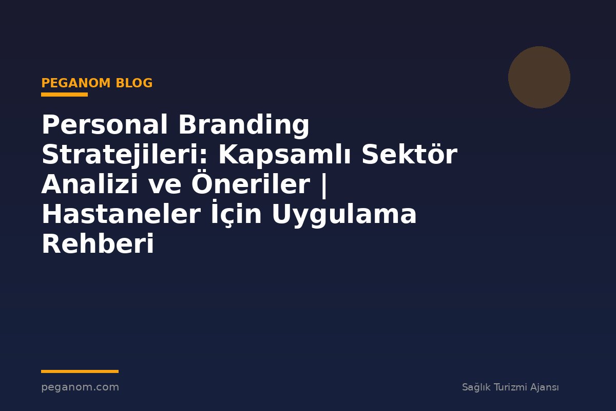 Personal Branding Stratejileri: Kapsamlı Sektör Analizi ve Öneriler | Hastaneler İçin Uygulama Rehberi