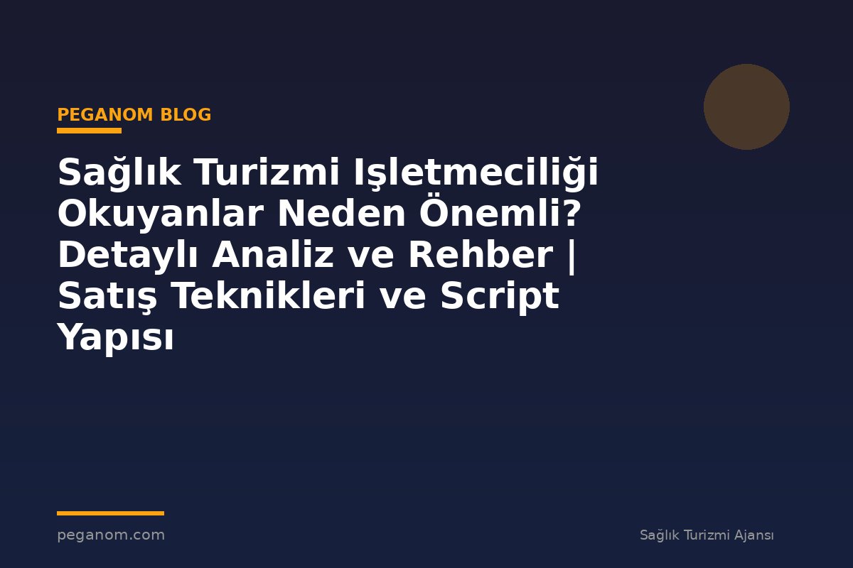 Sağlık Turizmi Işletmeciliği Okuyanlar Neden Önemli? Detaylı Analiz ve Rehber | Satış Teknikleri ve Script Yapısı