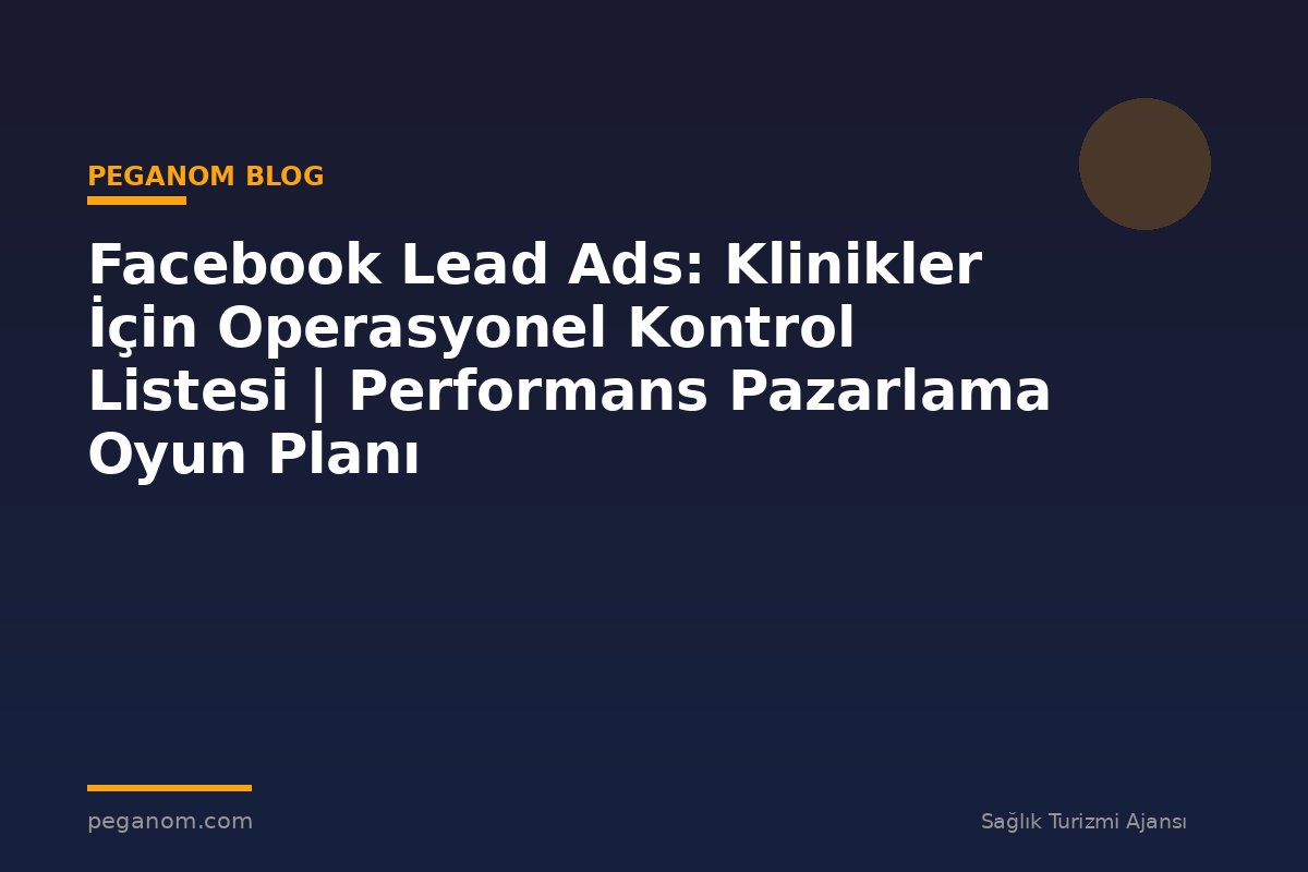 Facebook Lead Ads: Klinikler İçin Operasyonel Kontrol Listesi | Performans Pazarlama Oyun Planı