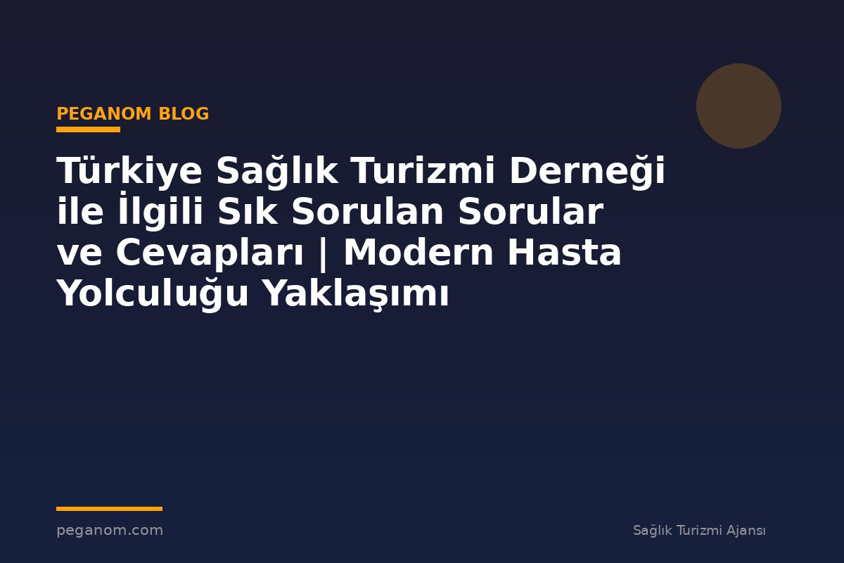 Türkiye Sağlık Turizmi Derneği ile İlgili Sık Sorulan Sorular ve Cevapları | Modern Hasta Yolculuğu Yaklaşımı