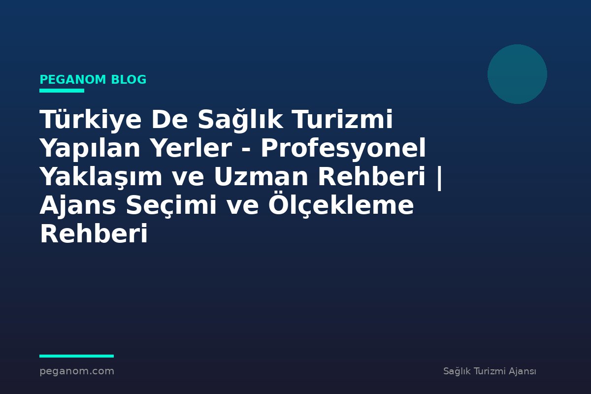 Türkiye De Sağlık Turizmi Yapılan Yerler - Profesyonel Yaklaşım ve Uzman Rehberi | Ajans Seçimi ve Ölçekleme Rehberi