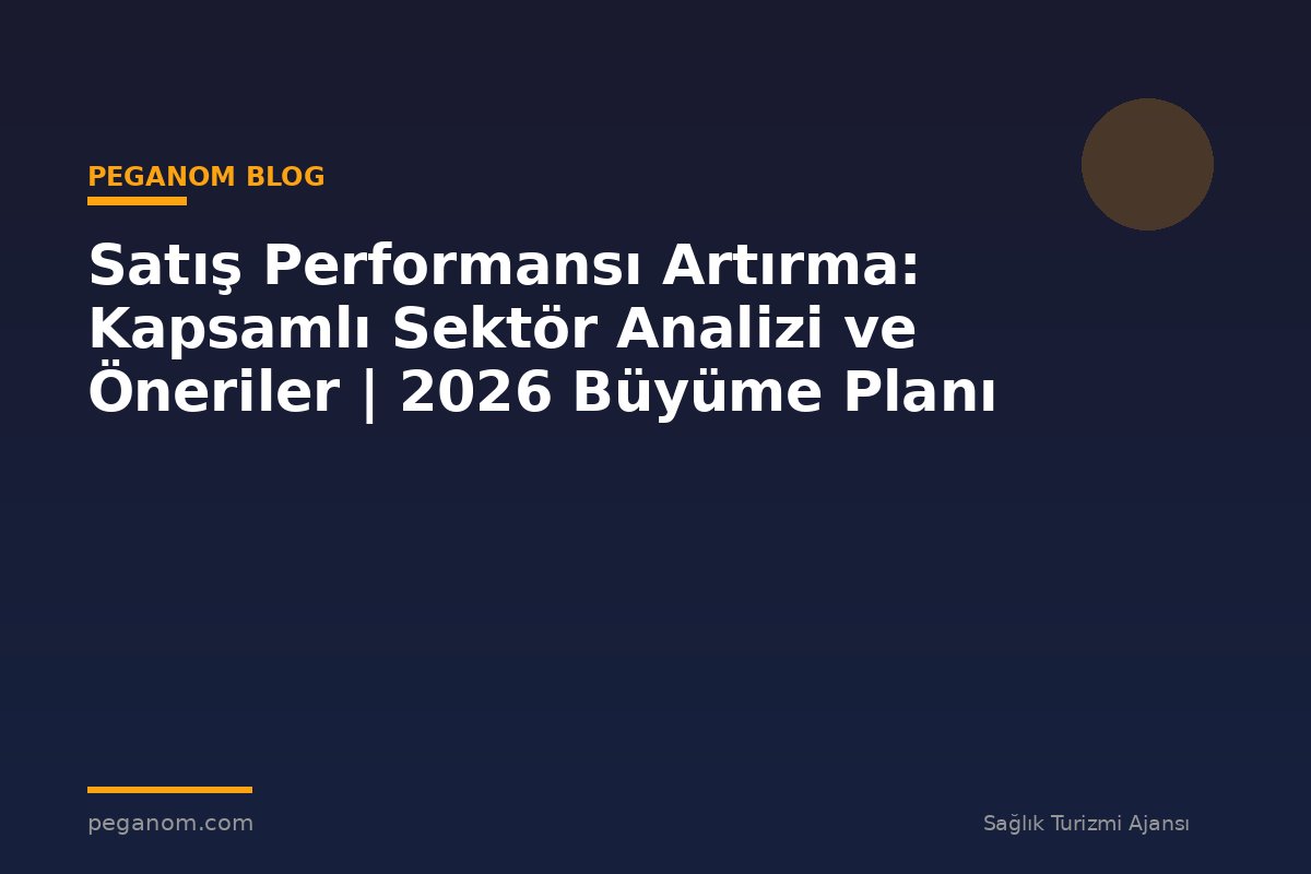 Satış Performansı Artırma: Kapsamlı Sektör Analizi ve Öneriler | 2026 Büyüme Planı