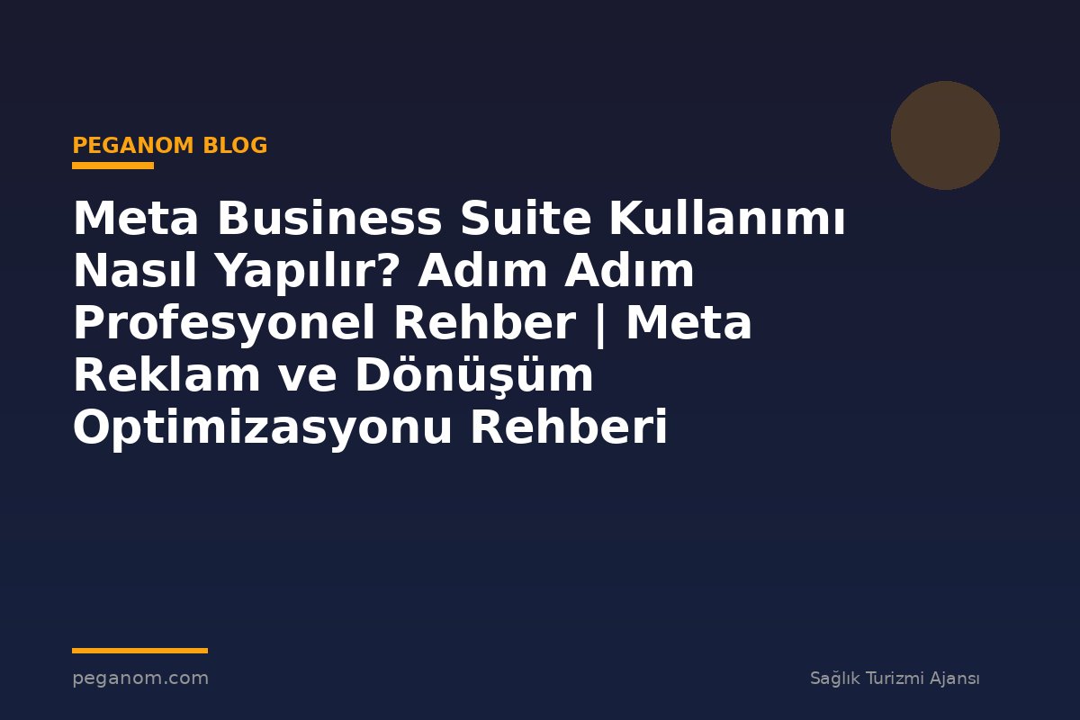 Meta Business Suite Kullanımı Nasıl Yapılır? Adım Adım Profesyonel Rehber | Meta Reklam ve Dönüşüm Optimizasyonu Rehberi