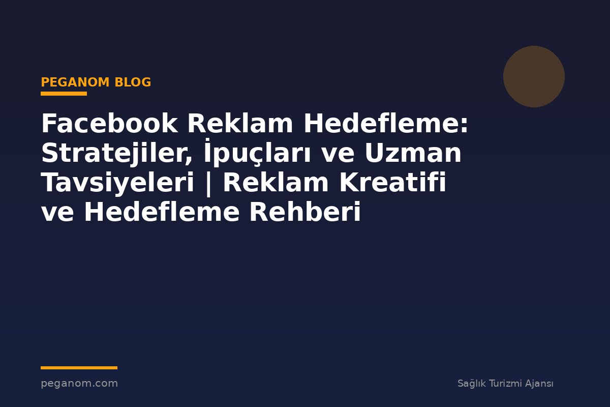 Facebook Reklam Hedefleme: Stratejiler, İpuçları ve Uzman Tavsiyeleri | Reklam Kreatifi ve Hedefleme Rehberi