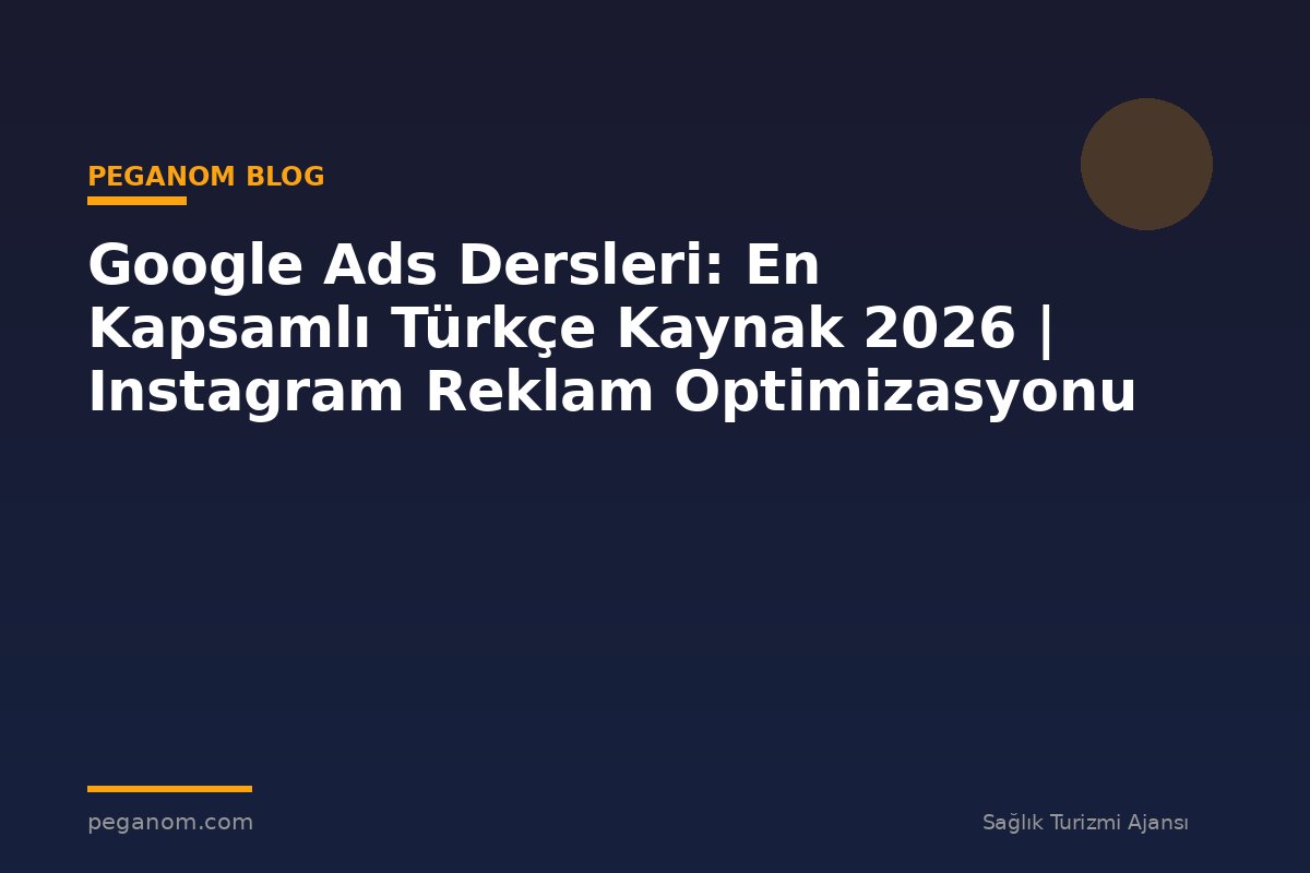 Google Ads Dersleri: En Kapsamlı Türkçe Kaynak 2026 | Instagram Reklam Optimizasyonu