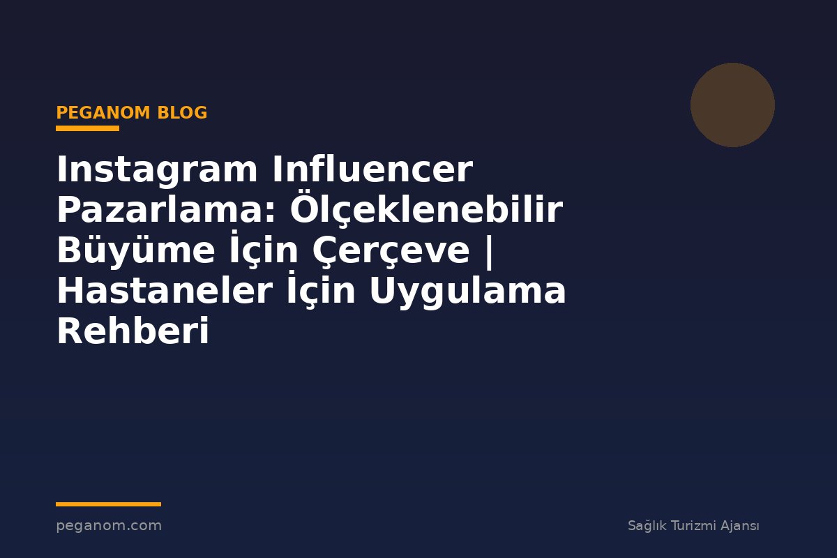 Instagram Influencer Pazarlama: Ölçeklenebilir Büyüme İçin Çerçeve | Hastaneler İçin Uygulama Rehberi