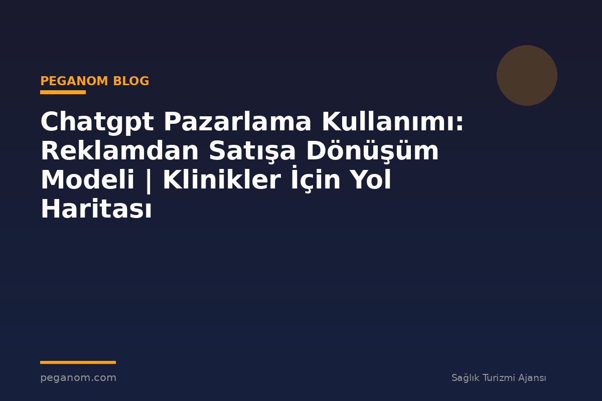 Chatgpt Pazarlama Kullanımı: Reklamdan Satışa Dönüşüm Modeli | Klinikler İçin Yol Haritası