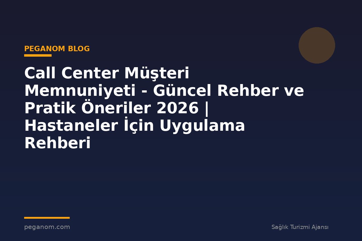 Call Center Müşteri Memnuniyeti - Güncel Rehber ve Pratik Öneriler 2026 | Hastaneler İçin Uygulama Rehberi