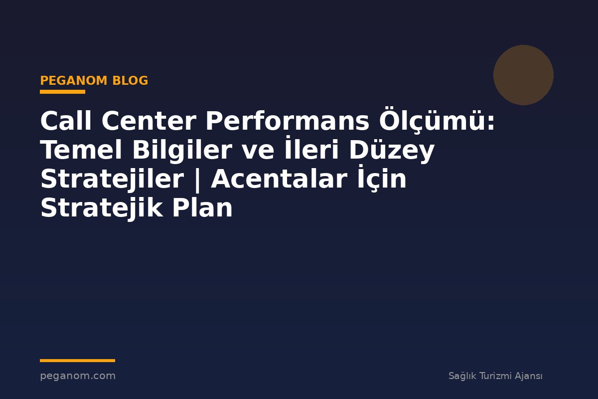 Call Center Performans Ölçümü: Temel Bilgiler ve İleri Düzey Stratejiler | Acentalar İçin Stratejik Plan