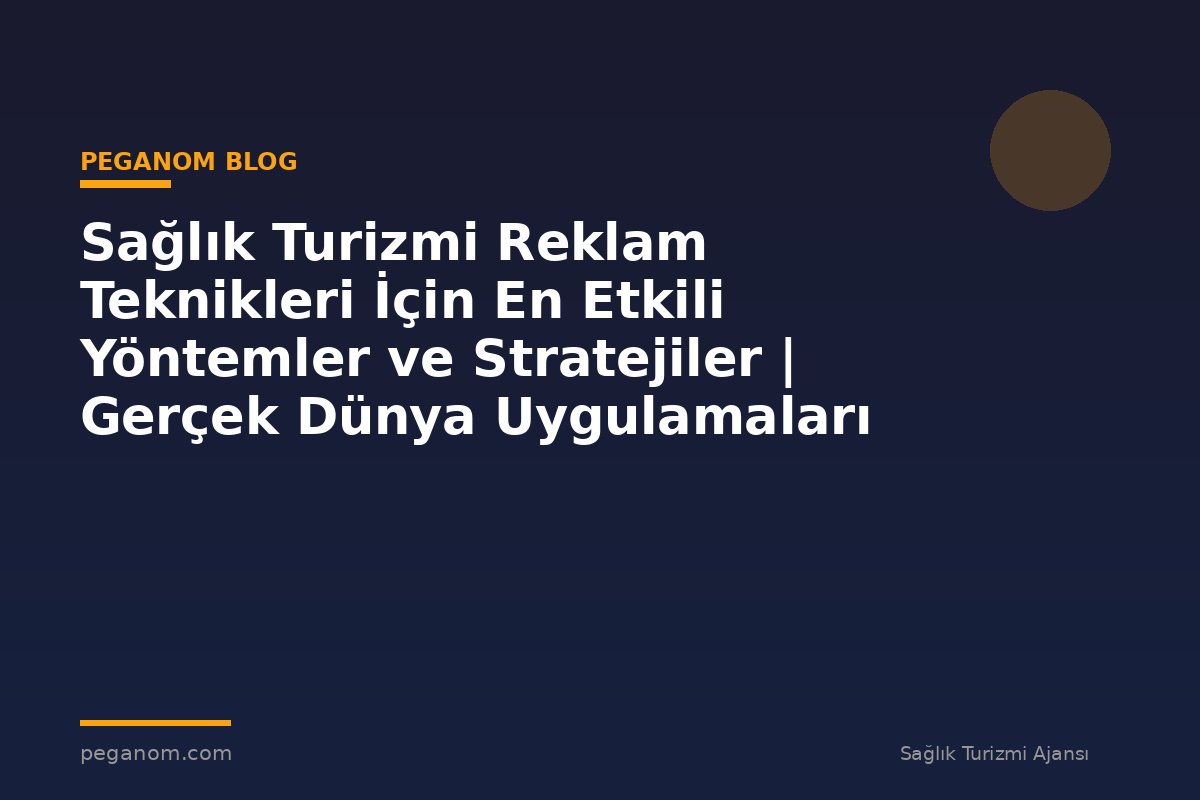 Sağlık Turizmi Reklam Teknikleri İçin En Etkili Yöntemler ve Stratejiler | Gerçek Dünya Uygulamaları