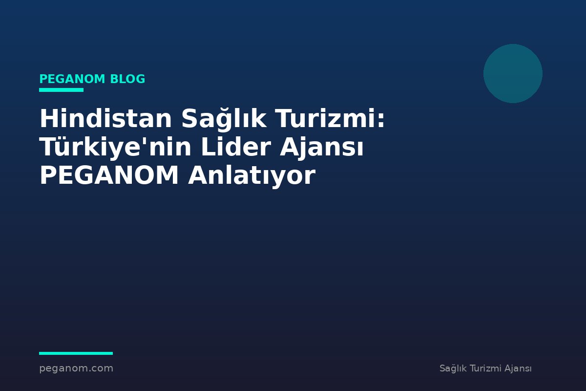 Hindistan Sağlık Turizmi: Türkiye'nin Lider Ajansı PEGANOM Anlatıyor