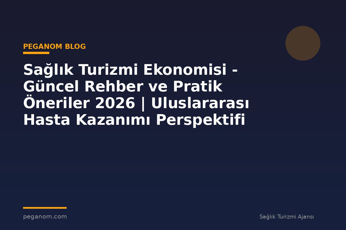 Sağlık Turizmi Ekonomisi - Güncel Rehber ve Pratik Öneriler 2026 | Uluslararası Hasta Kazanımı Perspektifi