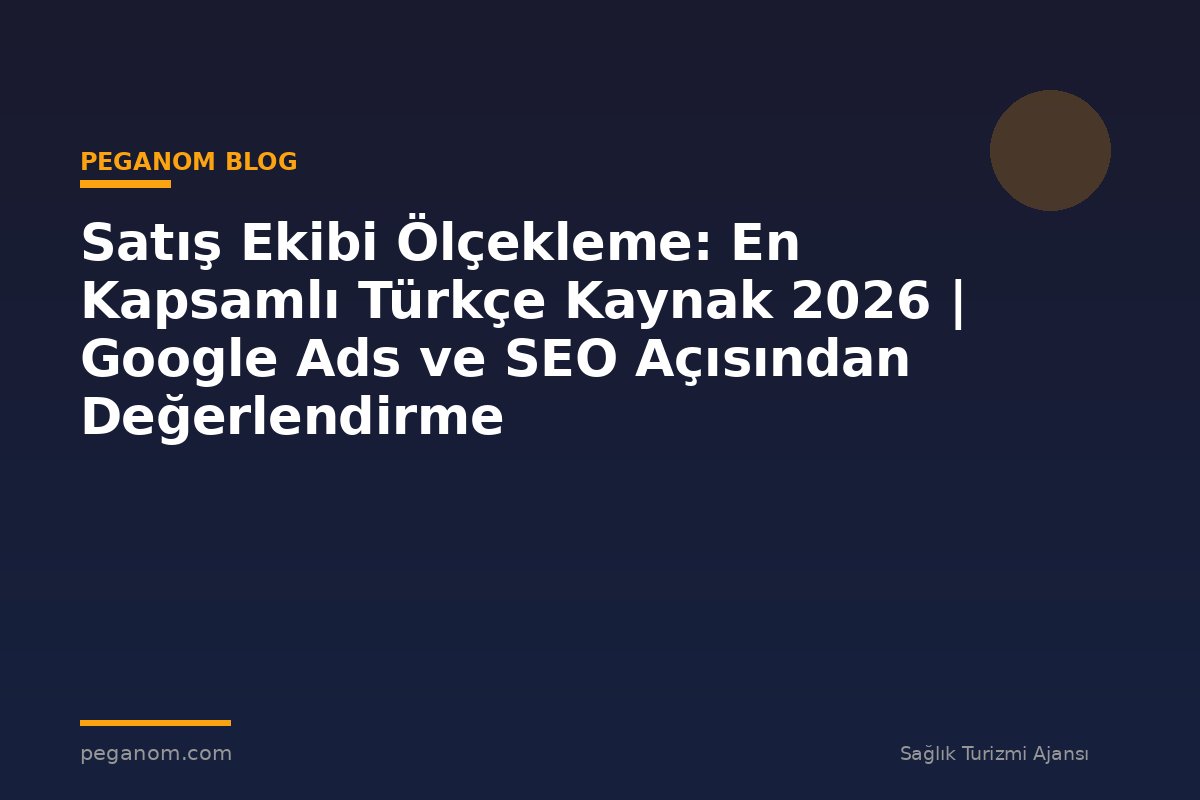 Satış Ekibi Ölçekleme: En Kapsamlı Türkçe Kaynak 2026 | Google Ads ve SEO Açısından Değerlendirme