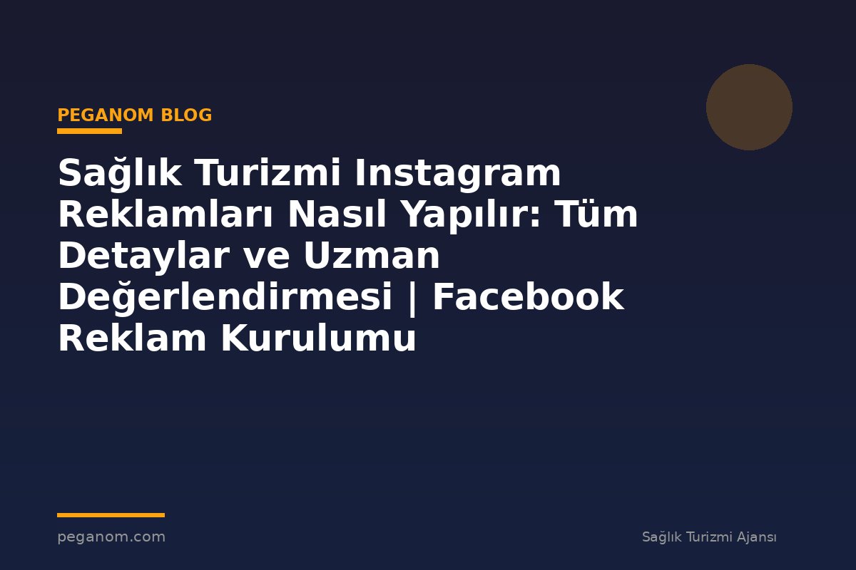 Sağlık Turizmi Instagram Reklamları Nasıl Yapılır: Tüm Detaylar ve Uzman Değerlendirmesi | Facebook Reklam Kurulumu
