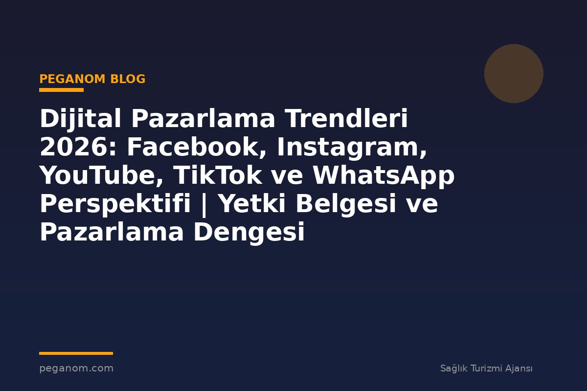 Dijital Pazarlama Trendleri 2026: Facebook, Instagram, YouTube, TikTok ve WhatsApp Perspektifi | Yetki Belgesi ve Pazarlama Dengesi