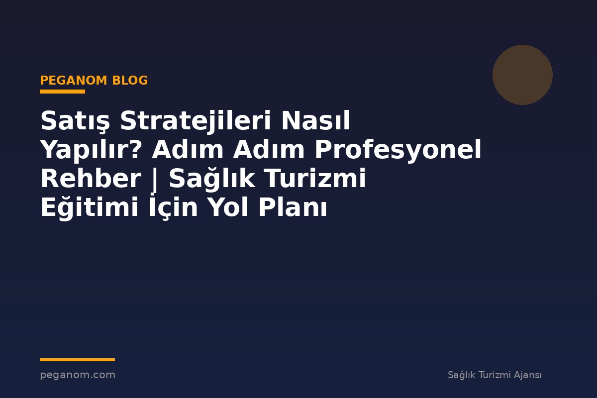 Satış Stratejileri Nasıl Yapılır? Adım Adım Profesyonel Rehber | Sağlık Turizmi Eğitimi İçin Yol Planı