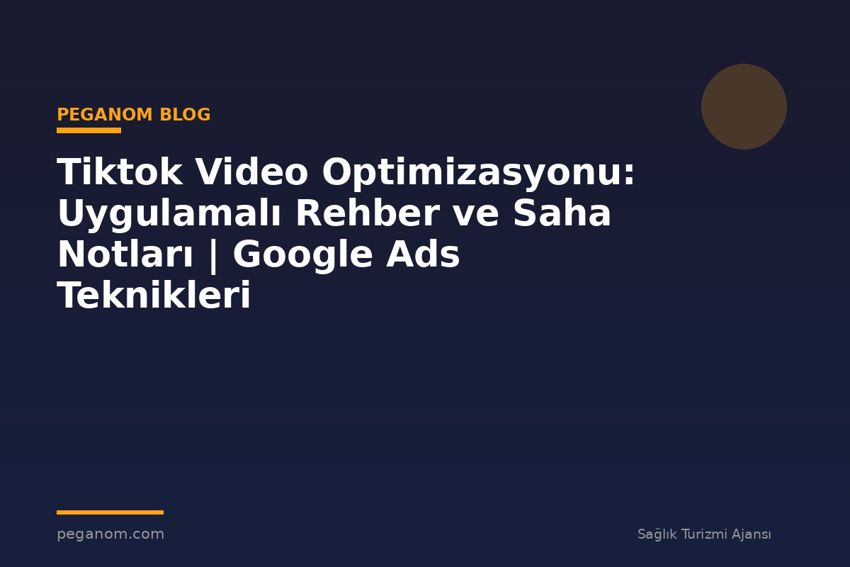 Tiktok Video Optimizasyonu: Uygulamalı Rehber ve Saha Notları | Google Ads Teknikleri