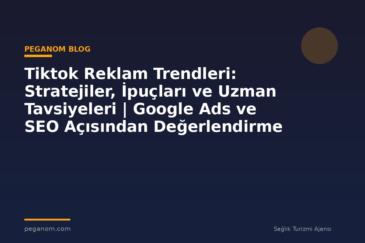 Tiktok Reklam Trendleri: Stratejiler, İpuçları ve Uzman Tavsiyeleri | Google Ads ve SEO Açısından Değerlendirme