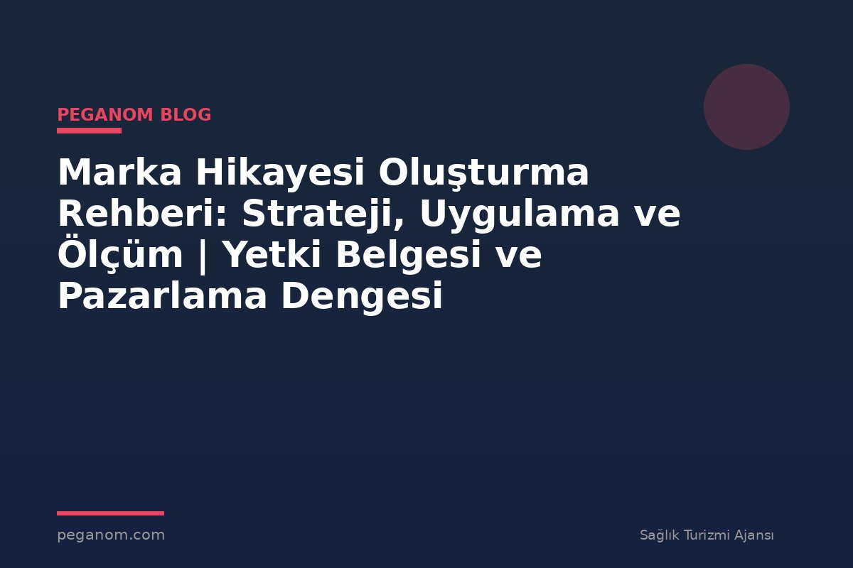 Marka Hikayesi Oluşturma Rehberi: Strateji, Uygulama ve Ölçüm | Yetki Belgesi ve Pazarlama Dengesi