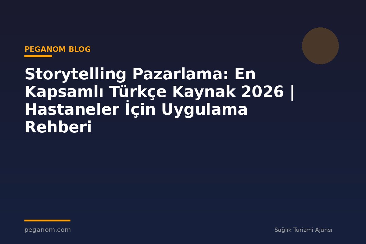 Storytelling Pazarlama: En Kapsamlı Türkçe Kaynak 2026 | Hastaneler İçin Uygulama Rehberi