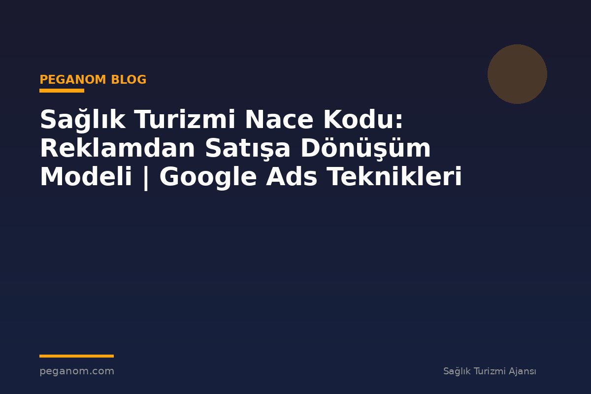 Sağlık Turizmi Nace Kodu: Reklamdan Satışa Dönüşüm Modeli | Google Ads Teknikleri