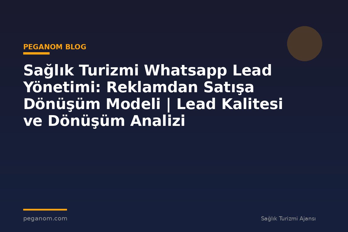 Sağlık Turizmi Whatsapp Lead Yönetimi: Reklamdan Satışa Dönüşüm Modeli | Lead Kalitesi ve Dönüşüm Analizi