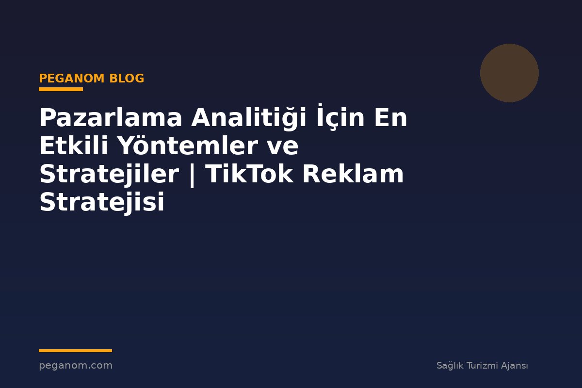 Pazarlama Analitiği İçin En Etkili Yöntemler ve Stratejiler | TikTok Reklam Stratejisi